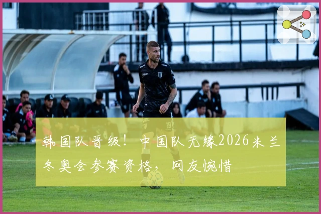 韩国队晋级！中国队无缘2026米兰冬奥会参赛资格，网友惋惜