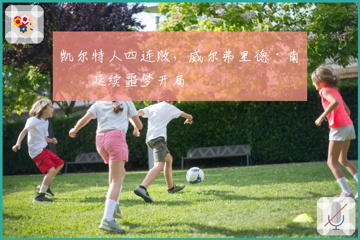 凯尔特人四连败，威尔弗里德·南希延续噩梦开局