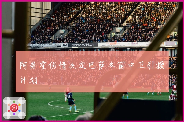 阿劳霍伤情决定巴萨冬窗中卫引援计划