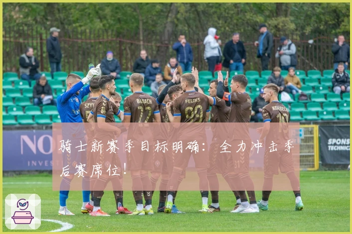 骑士新赛季目标明确：全力冲击季后赛席位！