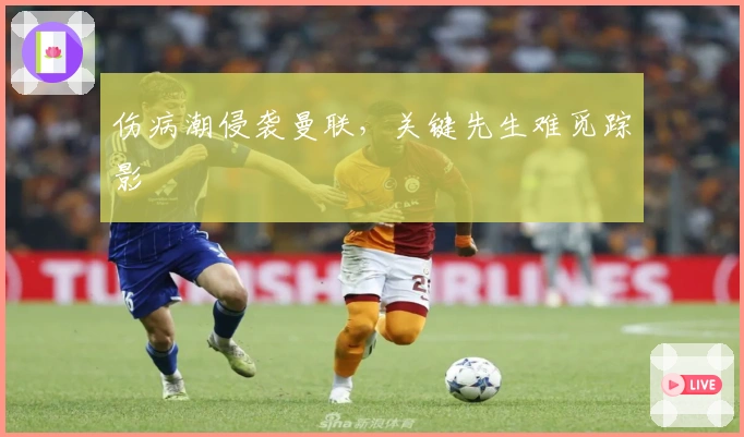 伤病潮侵袭曼联，关键先生难觅踪影