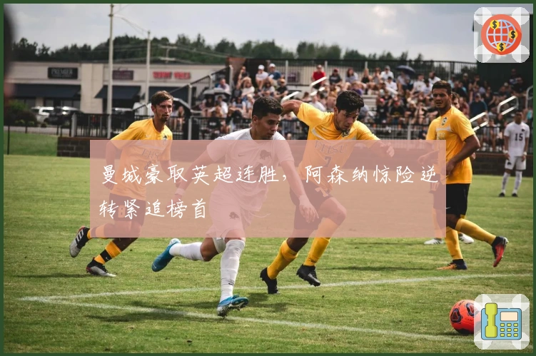 曼城豪取英超连胜,阿森纳惊险逆转紧追榜首