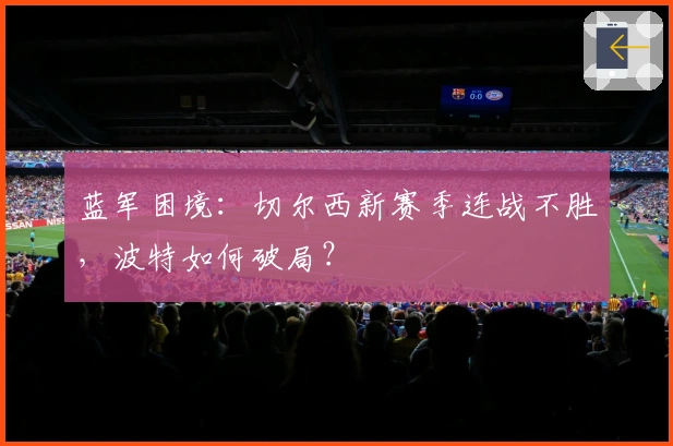 蓝军困境:切尔西新赛季连战不胜,波特如何破局?