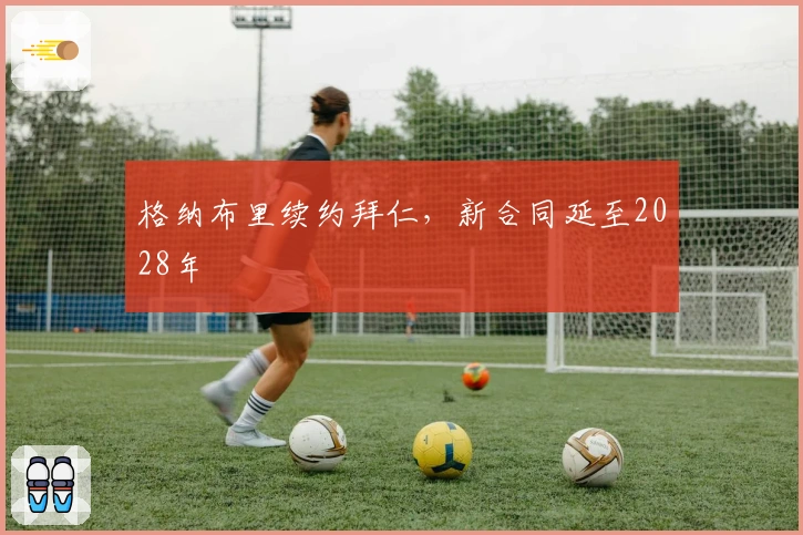 格纳布里续约拜仁，新合同延至2028年