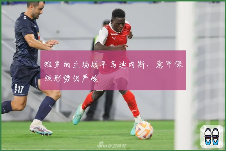 维罗纳主场战平乌迪内斯，意甲保级形势仍严峻