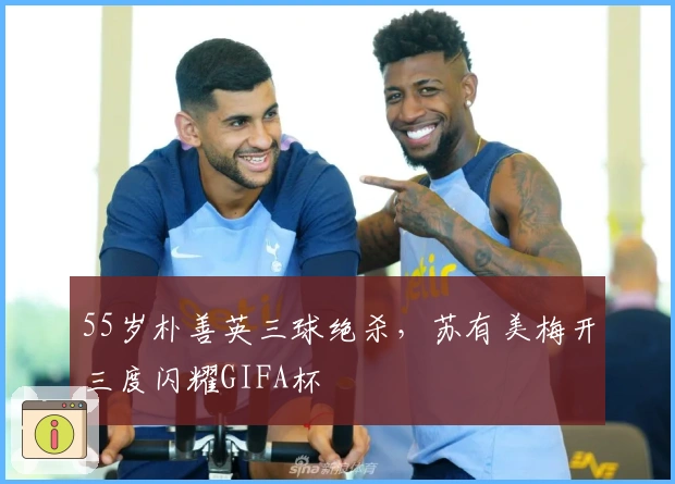 55岁朴善英三球绝杀，苏有美梅开三度闪耀GIFA杯