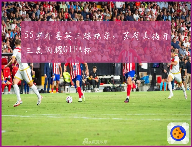 55岁朴善英三球绝杀，苏有美梅开三度闪耀GIFA杯